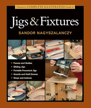 Taunton's Complete Illustrated Guide to Jigs & Fixtures